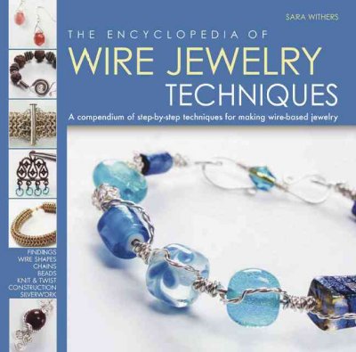 Encyclopedia of Wire Jewelry Techniques: A Compendium of Step-by-step Techniques for Making Wire-based Jewelry