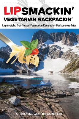 Lipsmackin' Vegetarian Backpackin': Lightweight, Trail-Tested Vegetarian Recipes for Backcountry Trips Second Edition