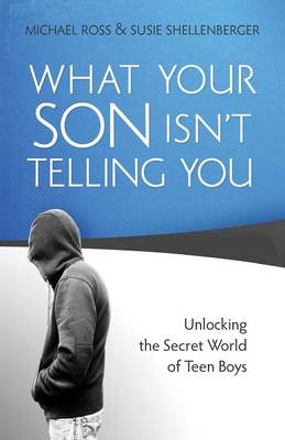 What Your Son Isn`t Telling You  Unlocking the Secret World of Teen Boys