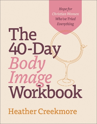 40-Day Body Image Workbook: Hope for Christian Women Who've Tried Everything