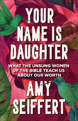 Your Name Is Daughter: What the Unsung Women of the Bible Teach Us about Our Worth
