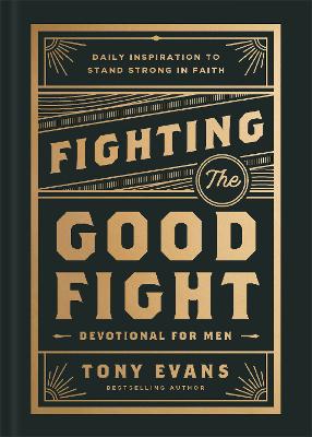 Fighting the Good Fight Devotional for Men: Daily Inspiration to Stand Strong in Faith