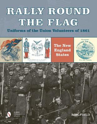 Rally Round the FlagUniforms of the Union Volunteers of 1861: The New England States