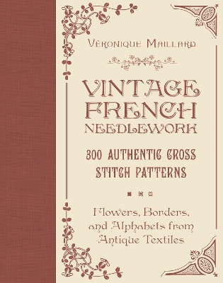 Vintage French Needlework: 300 Authentic Cross-Stitch PatternsFlowers, Borders, and Alphabets from  Antique Textiles