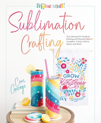 Sublimation Crafting: The Ultimate DIY Guide to Printing and Pressing Vibrant Tumblers, T-shirts,  Home Décor, and More