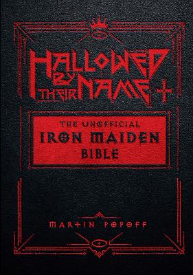 Hallowed by Their Name: The Unofficial Iron Maiden Bible (A Fully Illustrated Album-by-Album Tribute  to the Legendary Heavy Metal Band with Photos, Album Covers, and Commentary on Every Song)