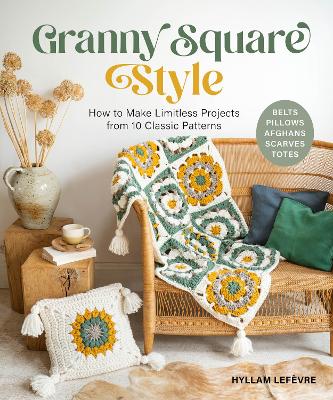 Granny Square Style: How to Make Limitless Projects from 10 Classic Patterns (Belts, Pillows,  Afghans, Scarves, Totes) A Beginner's Guide to Crochet Crafts with Step-by-Step Tutorial Videos