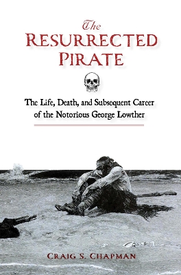 Resurrected Pirate: The Life, Death, and Subsequent Career of the Notorious George Lowther