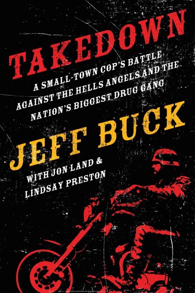 Takedown: A Small-Town Cop's Battle Against the Hells Angels and the  Nation's Biggest Drug Gang: A Small-Town Cop's Battle Against the Hells Angels and the Nation's Biggest  Drug Gang