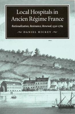 Local Hospitals in Ancien Regime France: Rationalization, Resistance, Renewal, 1530-1789