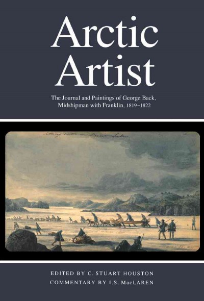 Arctic Artist: The Journal and Paintings of George Back, Midshipman with Franklin, 1819-1822