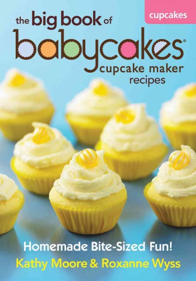 Big Book of Babycakes Cupcake Maker Recipes: Homemade Bite-Sized Fun!