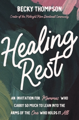 Healing Rest: An Invitation for Mommas Who Carry So Much to Lean into the Arms of the One  Who Holds It All