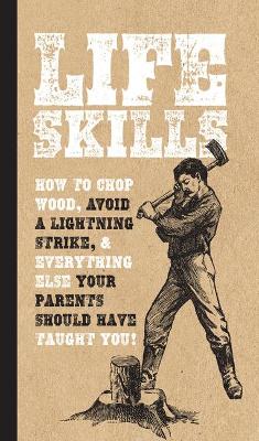 Life Skills: How to Chop Wood, Avoid a Lightning Strike, and Everything Else Your Parents  Should Have Taught You!