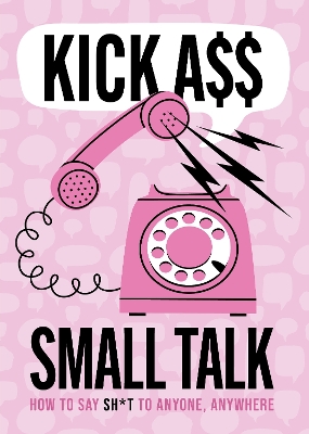 Kick A** Small Talk: How to Say Sh*t to Anyone, Anywhere