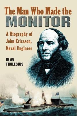 Man Who Made the Monitor: A Biography of John Ericsson, Naval Engineer
