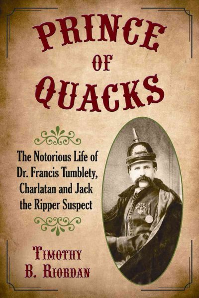 Prince of Quacks: The Notorious Life of Dr. Francis Tumblety, Charlatan and Jack the Ripper Suspect