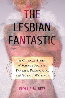 Lesbian Fantastic: A Critical Study of Science Fiction, Fantasy, Paranormal and Gothic Writings