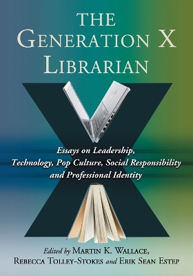 Generation X Librarian: Essays on Leadership, Technology, Pop Culture, Social Responsibility and  Professional Identity