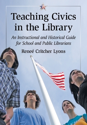 Teaching Civics in the Library: An Instructional and Historical Guide for School and Public Librarians