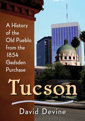 Tucson: A History of the Old Pueblo from the 1854 Gadsden Purchase