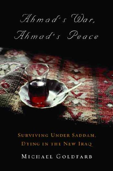 Ahmad's War, Ahmad's Peace: Surviving Under Saddam, Dying in the New Iraq