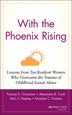 With the Phoenix Rising: Lessons from Ten Resilient Women Who Overcame the Trauma of Childhood Sexual  Abuse