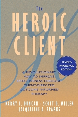 Heroic Client: A Revolutionary Way to Improve Effectiveness Through Client-Directed,  Outcome-Informed Therapy
