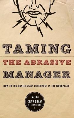 Taming the Abrasive Manager: How to End Unnecessary Roughness in the Workplace