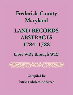 Frederick County, Maryland Land Records Abstracts, 1784-1788, Liber WR5  Through WR7