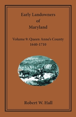 Early Landowners of Maryland, Volume 9: Queen Anne's County, 1640-1710