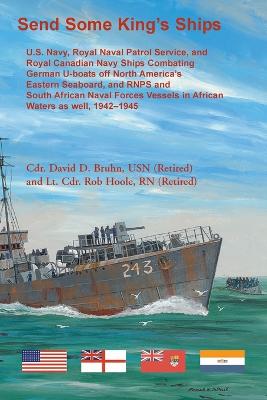 Send Some King's Ships: U.S. Navy, Royal Naval Patrol Service, and Royal Canadian Navy Ships  Combating German U-boats off North America's Eastern Seaboard and RNPS and South African Naval Forces Vessel in African Waters as well, 1942-1945
