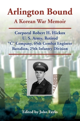 Arlington Bound: A Korean War Memoir: Corporal Robert H. Hickox, U. S. Army, Retired, C  Company, 65th Combat Engineer Battalion, 25th Infantry Division