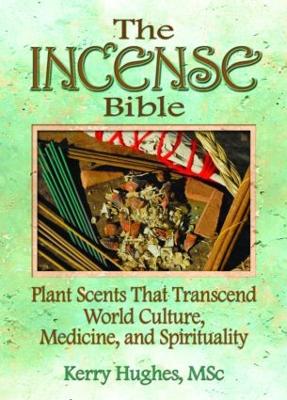 Incense Bible: Plant Scents That Transcend World Culture, Medicine, and Spirituality