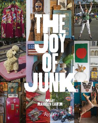 Joy of Junk:  Go Right Ahead, Fall In Love With The Wackiest Things, Find The Worth In  The Worthless, Rescue & Recycle The Curious Objects That Give Life & Happiness