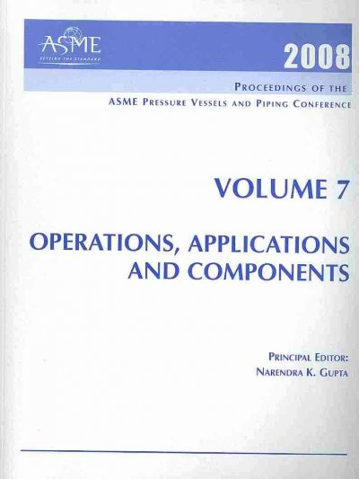 2008 PROCEEDINGS OF THE ASME PRESSURE VESSELS AND PIPING CONFERENCE: VOLUME  7 OPERATIONS, APPPLICATIONS, AND COMPONENTS (H01416)