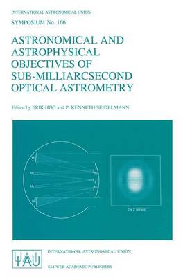 Astronomical and Astrophysical Objectives of Sub-Milliarcsecond Optical  Astrometry: Proceedings of the 166th Symposium of the International Astronomical Union,  Held in the Hague, The Netherlands, August 1519, 1994 Softcover reprint of the original 1st ed. 1995