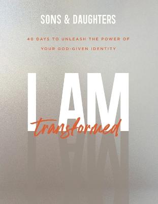 I Am Transformed  40 Days to Unleash the Power of Your GodGiven Identity