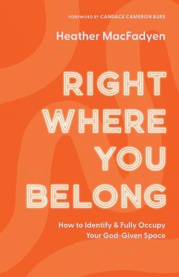 Right Where You Belong  How to Identify and Fully Occupy Your GodGiven Space