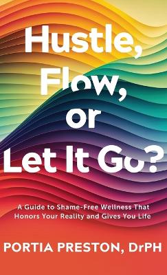 Hustle, Flow, or Let It Go?: A Guide to Shame-Free Wellness That Honors Your Reality and Gives You Life