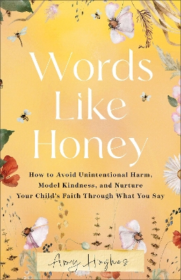 Words Like Honey: How to Avoid Unintentional Harm, Model Kindness, and Nurture Your Child's  Faith Through What You Say