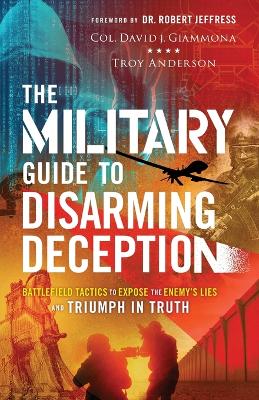 Military Guide to Disarming Deception  Battlefield Tactics to Expose the  Enemy`s Lies and Triumph in Truth