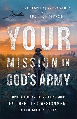 Your Mission in God's Army: Discovering and Completing Your Faith-Filled Assignment before Christ's Return