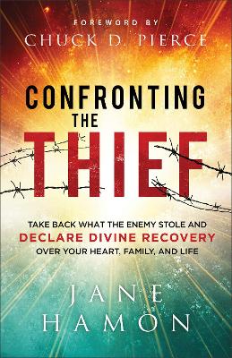 Confronting the Thief: Take Back What the Enemy Stole and Declare Divine Recovery over Your Heart, Family, and Life