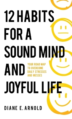 12 Habits for a Sound Mind and Joyful Life: Your Road Map to Overcome Daily Stresses and Messes