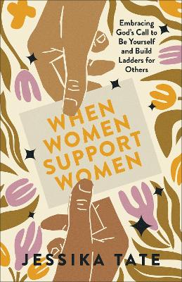 When Women Support Women: Embracing God's Call to Be Yourself and Build Ladders for Others