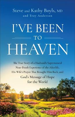 I've Been to Heaven: The True Story of a Husband's Supernatural Near-Death Experience of the  Afterlife, His Wife's Prayer That Brought Him Back, and God's Message of Hope for the World