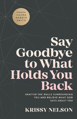 Say Goodbye to What Holds You Back  Shatter the Walls Surrounding You and  Believe What God Says about You