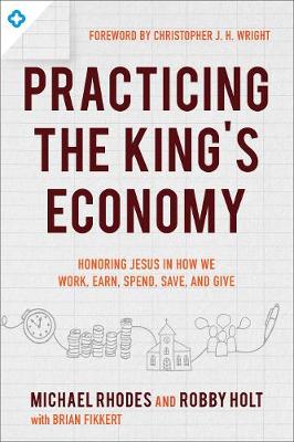 Practicing the King`s Economy  Honoring Jesus in How We Work, Earn, Spend,  Save, and Give