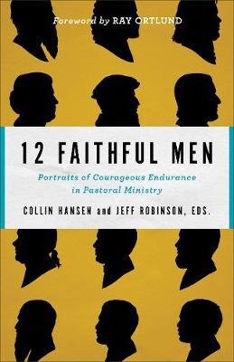 12 Faithful Men  Portraits of Courageous Endurance in Pastoral Ministry